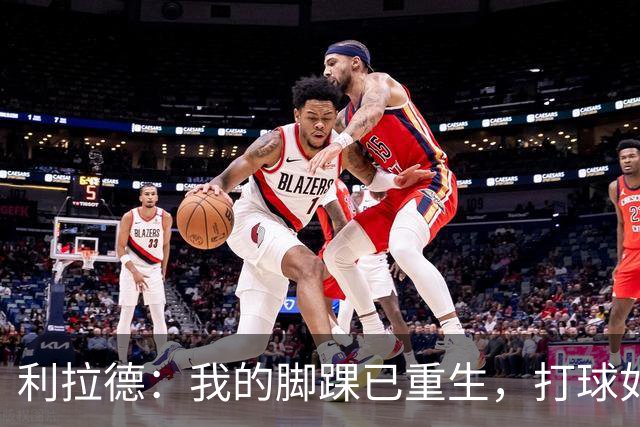 利拉德：我的脚踝已重生，打球如飞鸟展翅