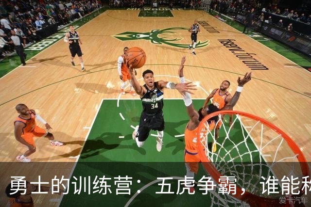 勇士的训练营：五虎争霸，谁能称霸首发？