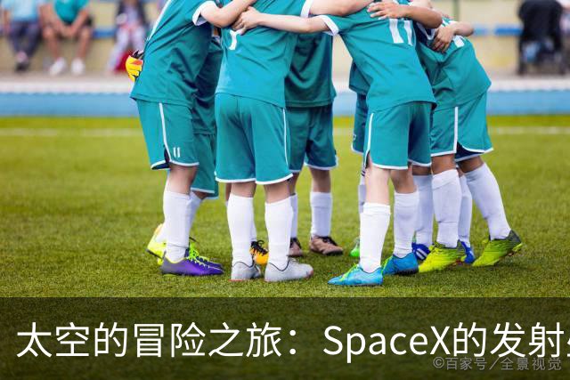 太空的冒险之旅：SpaceX的发射盛宴！