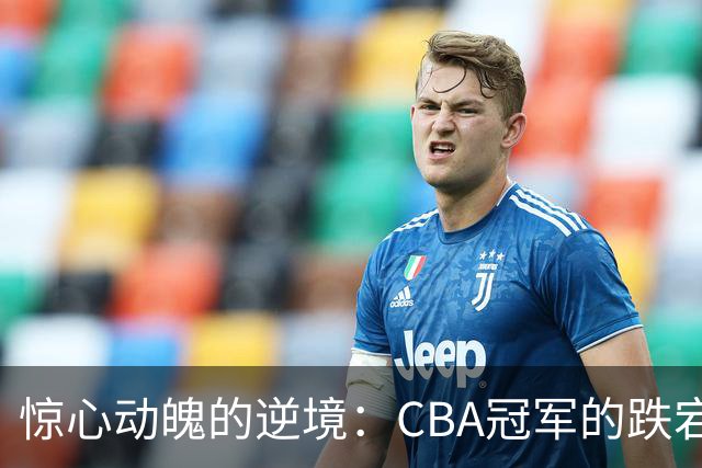 惊心动魄的逆境：CBA冠军的跌宕人生