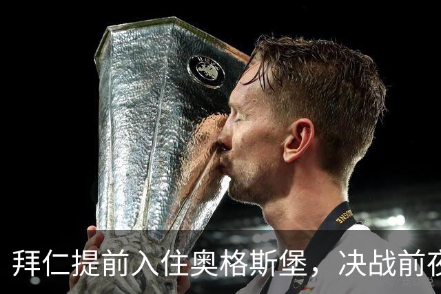 拜仁提前入住奥格斯堡，决战前夜加强团队凝聚力