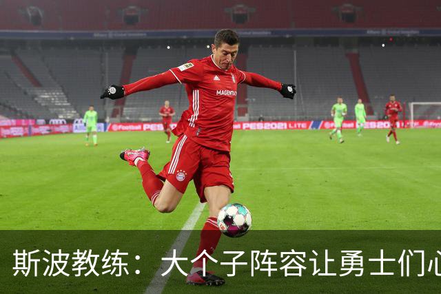 斯波教练：大个子阵容让勇士们心理轻松多了