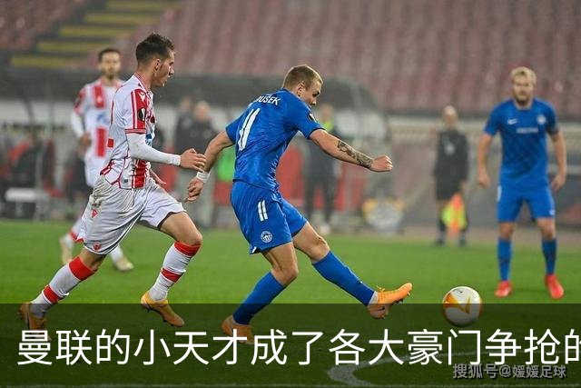 曼联的小天才成了各大豪门争抢的“香饽饽