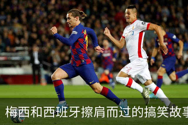 梅西和西班牙擦肩而过的搞笑故事
