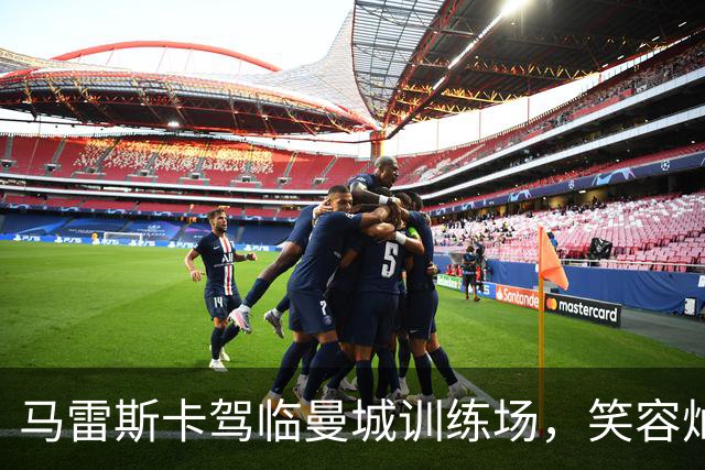 马雷斯卡驾临曼城训练场，笑容灿烂如阳光！
